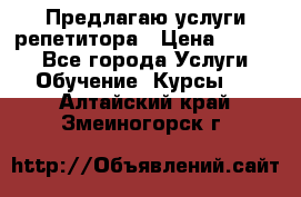 Предлагаю услуги репетитора › Цена ­ 1 000 - Все города Услуги » Обучение. Курсы   . Алтайский край,Змеиногорск г.